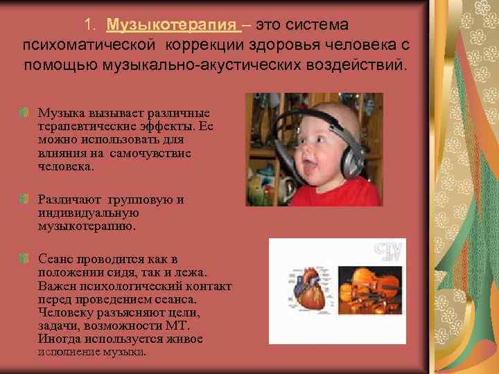 1. Музыкотерапия – это система психоматической коррекции здоровья человека с помощью музыкально-акустических воздействий. Музыка