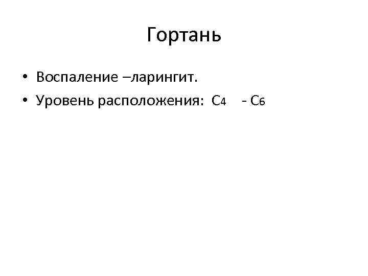 Гортань • Воспаление –ларингит. • Уровень расположения: С 4 - С 6 