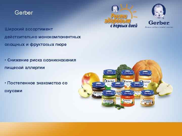 Gerber Широкий ассортимент действительно монокомпонентных овощных и фруктовых пюре • Снижение риска возникновения пищевой