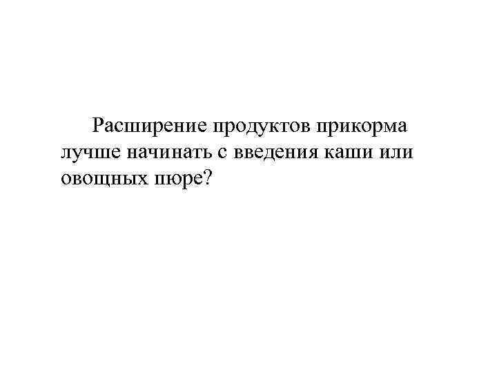 Расширение продуктов прикорма лучше начинать с введения каши или овощных пюре? 