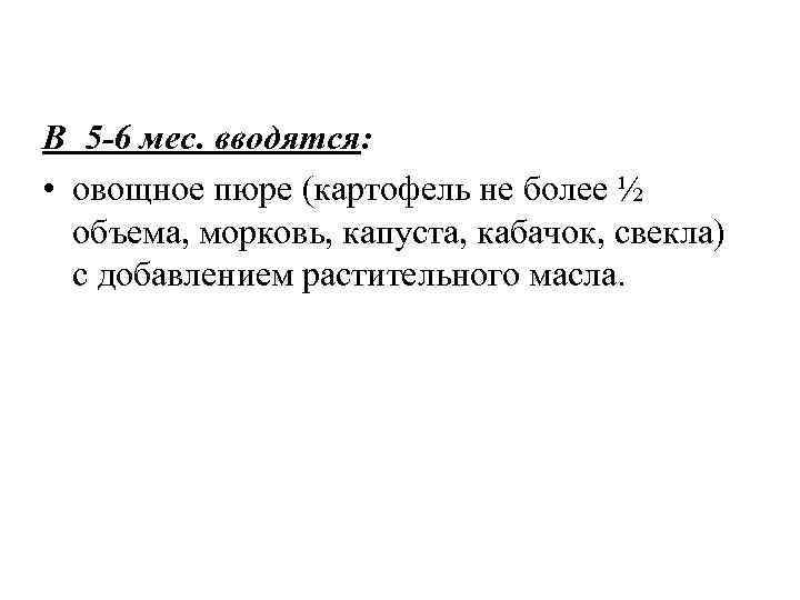 В 5 -6 мес. вводятся: • овощное пюре (картофель не более ½ объема, морковь,