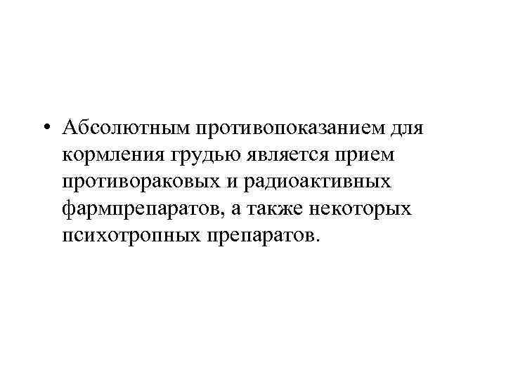  • Абсолютным противопоказанием для кормления грудью является прием противораковых и радиоактивных фармпрепаратов, а