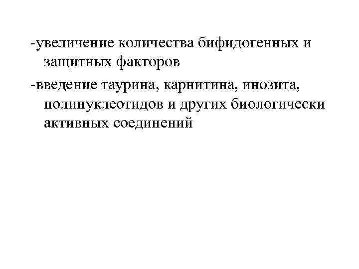 -увеличение количества бифидогенных и защитных факторов -введение таурина, карнитина, инозита, полинуклеотидов и других биологически