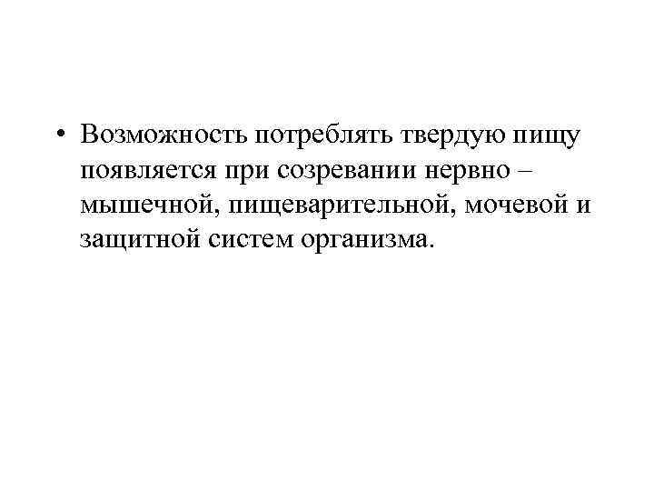  • Возможность потреблять твердую пищу появляется при созревании нервно – мышечной, пищеварительной, мочевой