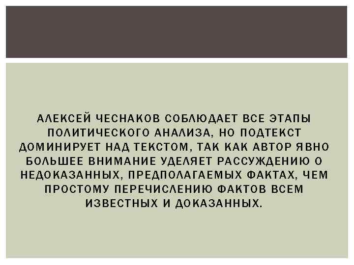 АЛЕКСЕЙ ЧЕСНАКОВ СОБЛЮДАЕТ ВСЕ ЭТАПЫ ПОЛИТИЧЕСКОГО АНАЛИЗА, НО ПОДТЕКСТ ДОМИНИРУЕТ НАД ТЕКСТОМ, ТАК КАК