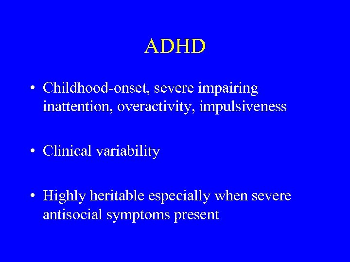 ADHD • Childhood-onset, severe impairing inattention, overactivity, impulsiveness • Clinical variability • Highly heritable
