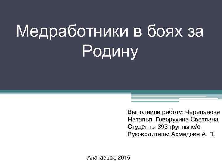 Медработники в боях за Родину Выполнили работу: Черепанова Наталья, Говорухина Светлана Студенты 393 группы