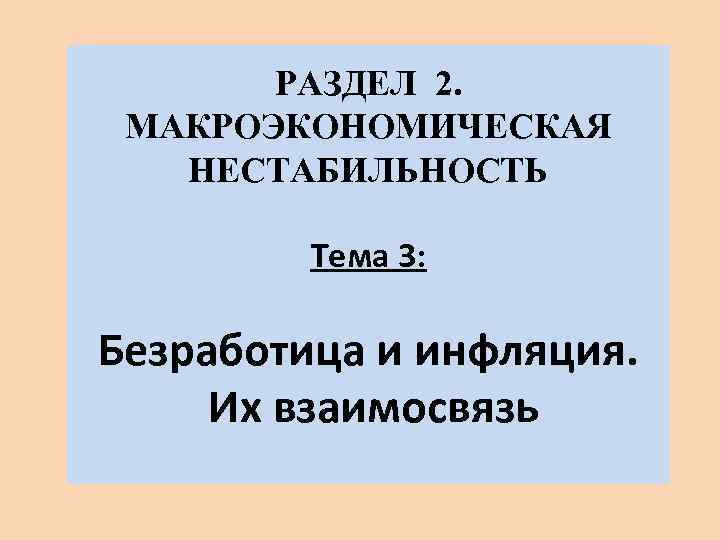 РАЗДЕЛ 2. МАКРОЭКОНОМИЧЕСКАЯ НЕСТАБИЛЬНОСТЬ Тема 3: Безработица и инфляция. Их взаимосвязь 