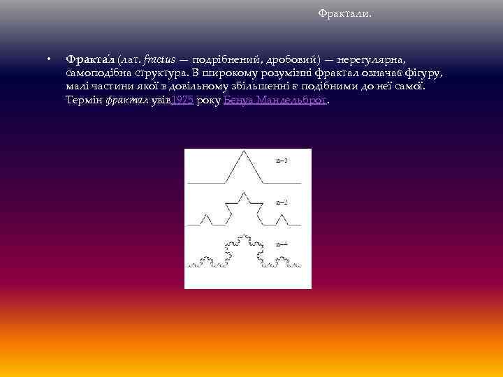 Фрактали. • Фракта л (лат. fractus — подрібнений, дробовий) — нерегулярна, самоподібна структура. В