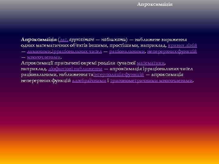 Апроксима ція (лат. approximare — наближати) — наближене вираження одних математичних об'єктів іншими, простішими,