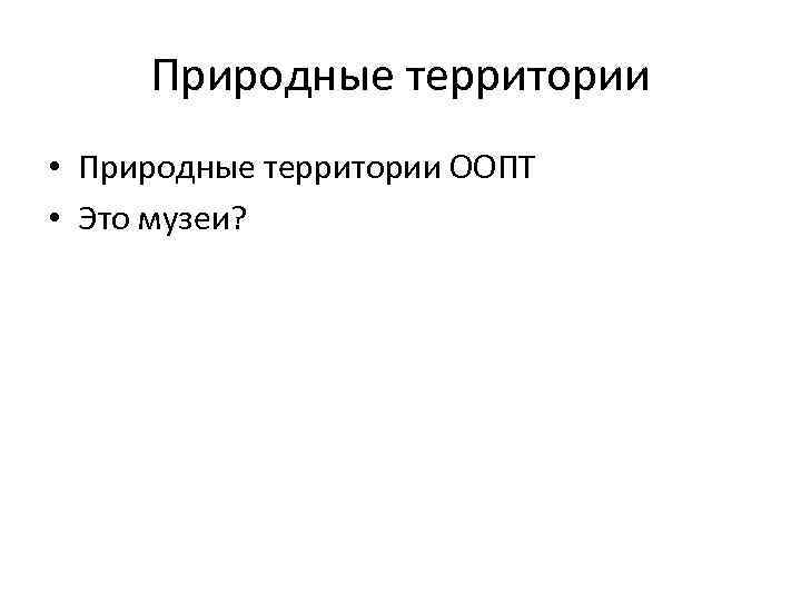 Природные территории • Природные территории ООПТ • Это музеи? 