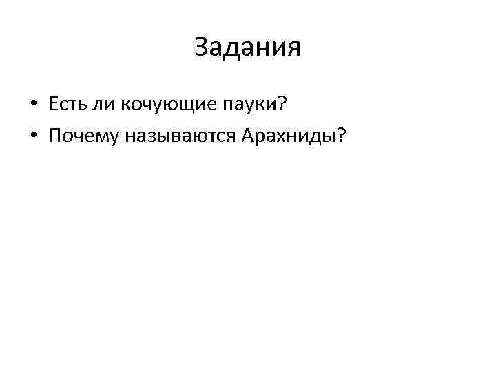 Задания • Есть ли кочующие пауки? • Почему называются Арахниды? 