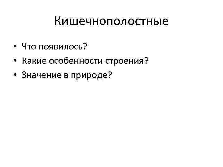 Кишечнополостные • Что появилось? • Какие особенности строения? • Значение в природе? 