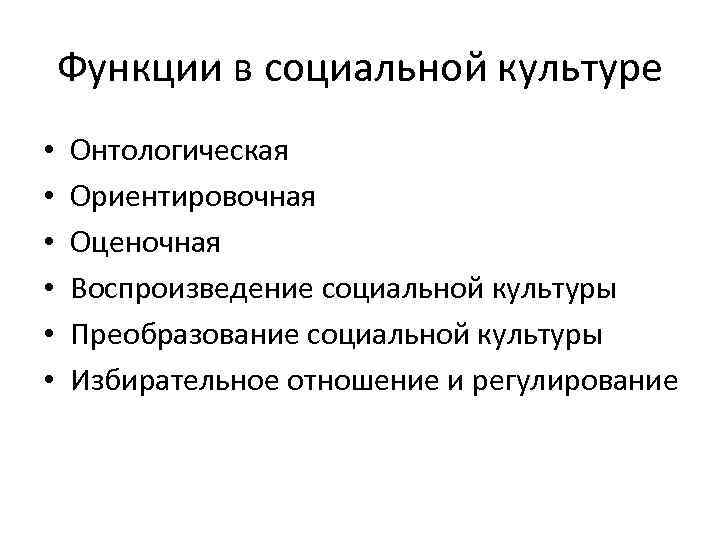 Функции в социальной культуре • • • Онтологическая Ориентировочная Оценочная Воспроизведение социальной культуры Преобразование
