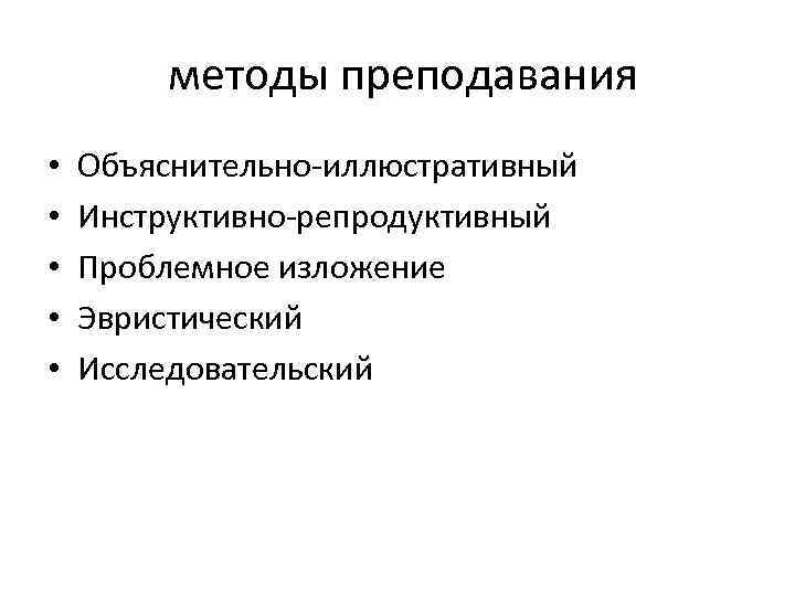методы преподавания • • • Объяснительно-иллюстративный Инструктивно-репродуктивный Проблемное изложение Эвристический Исследовательский 