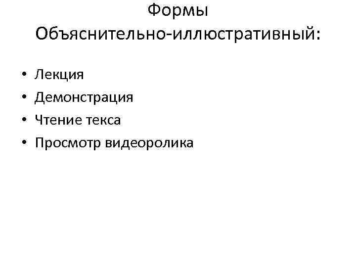 Формы Объяснительно-иллюстративный: • • Лекция Демонстрация Чтение текса Просмотр видеоролика 