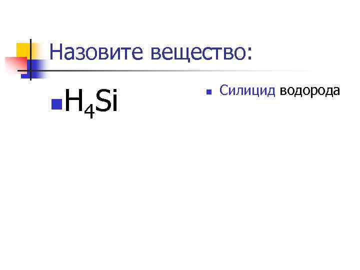 Назовите вещество: n H 4 Si n Силицид водорода 