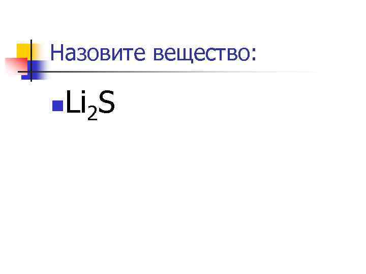 Назовите вещество: n Li 2 S 