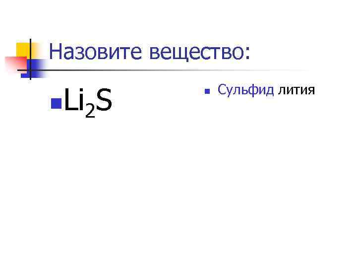 Назовите вещество: n Li 2 S n Сульфид лития 