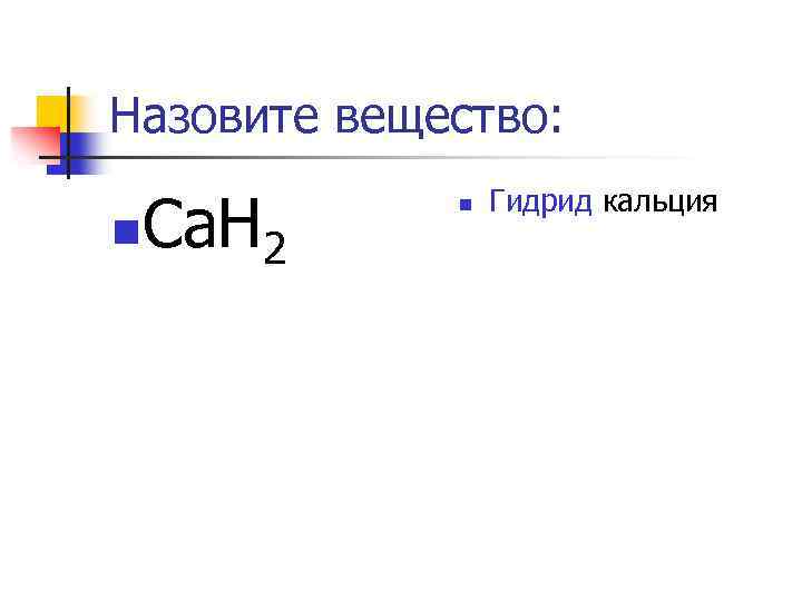 Назовите вещество: n Ca. H 2 n Гидрид кальция 