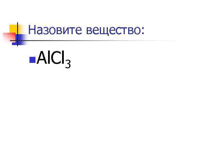 Назовите вещество: n Al. Cl 3 