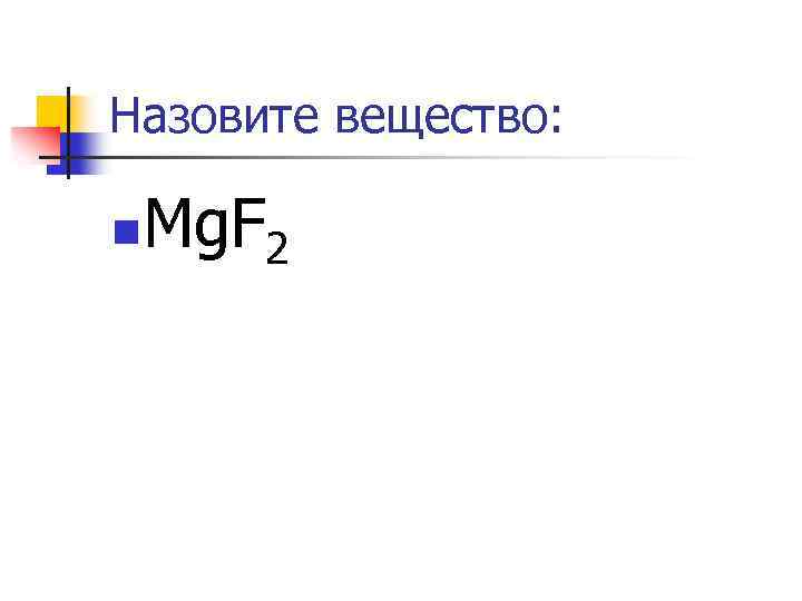 Назовите вещество: n Mg. F 2 