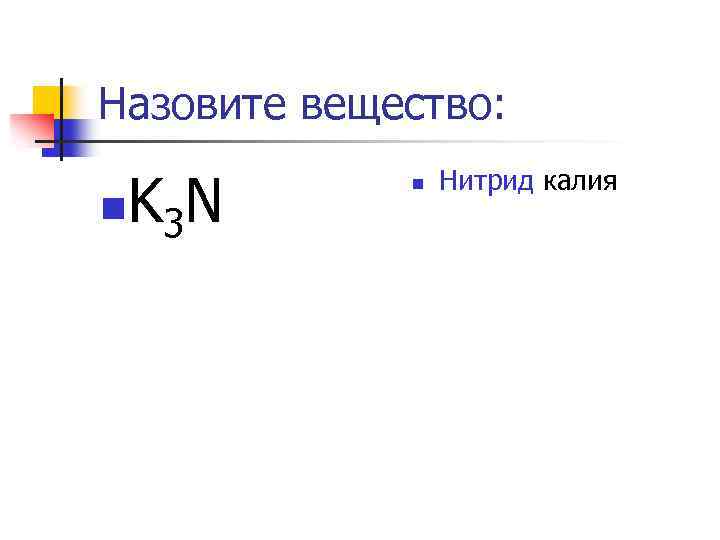 Назовите вещество: KN n 3 n Нитрид калия 