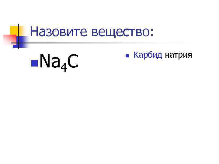 Назовите вещество: n Na 4 C n Карбид натрия 