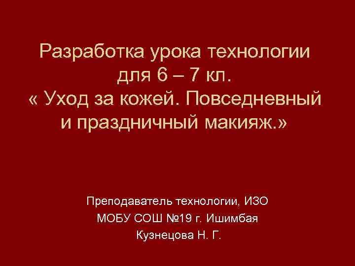 Разработка урока технологии для 6 – 7 кл. « Уход за кожей. Повседневный и