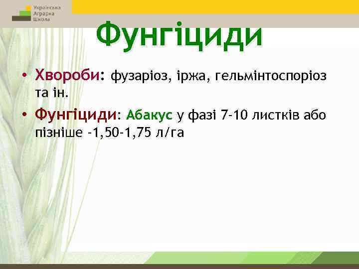 Фунгіциди • Хвороби: фузаріоз, іржа, гельмінтоспоріоз та ін. • Фунгіциди: Абакус у фазі 7