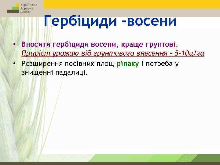 Гербіциди -восени • Вносити гербіциди восени, краще грунтові. Приріст урожаю від грунтового внесення –