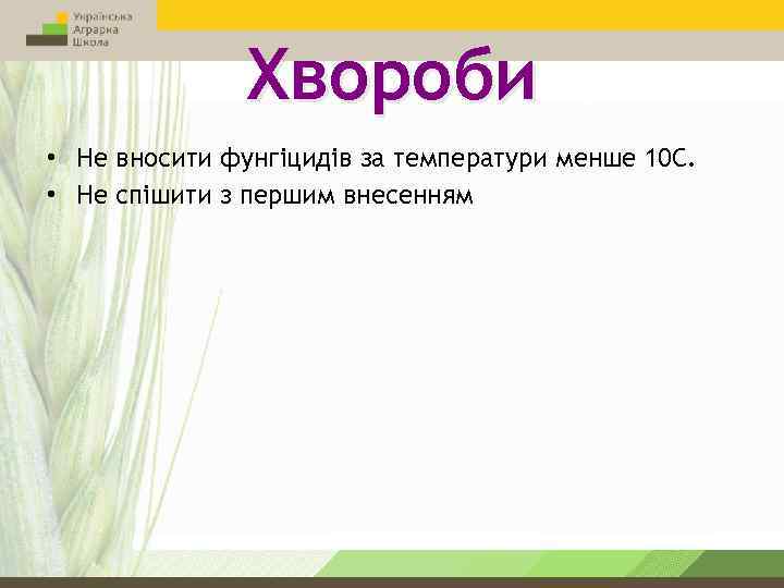 Хвороби • Не вносити фунгіцидів за температури менше 10 С. • Не спішити з
