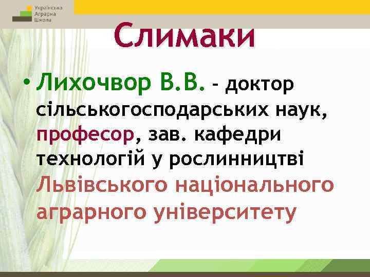 Слимаки • Лихочвор В. В. – доктор сільськогосподарських наук, професор, зав. кафедри технологій у