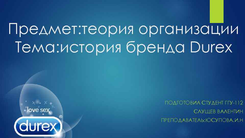 Предмет: теория организации Тема: история бренда Durex ПОДГОТОВИЛ СТУДЕНТ ГГУ-112 СЛУЩЕВ ВАЛЕНТИН ПРЕПОДАВАТЕЛЬ: ЮСУПОВА.