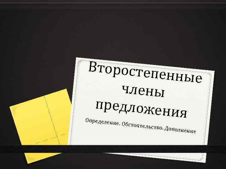 Второстепе нные члены предложен ия Определен ие. Обстоят ельство. До полнение 