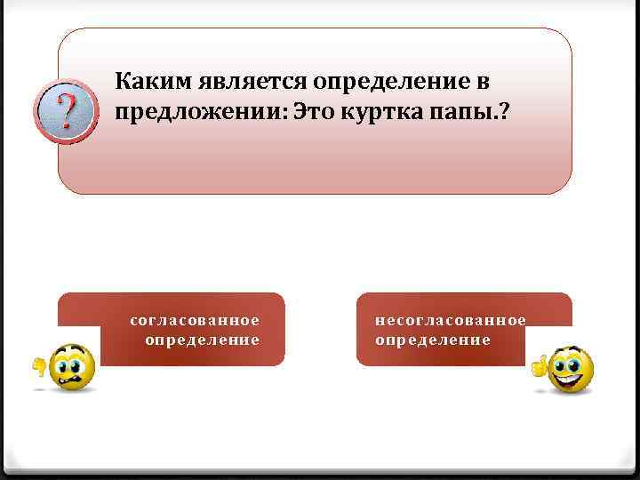 Каким является определение в предложении: Это куртка папы. ? согласованное определение несогласованное определение 