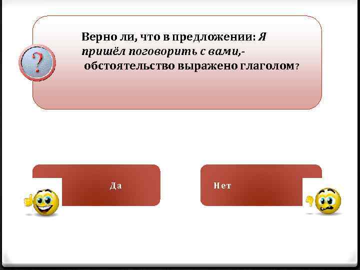 Верно ли, что в предложении: Я пришёл поговорить с вами, обстоятельство выражено глаголом? Да