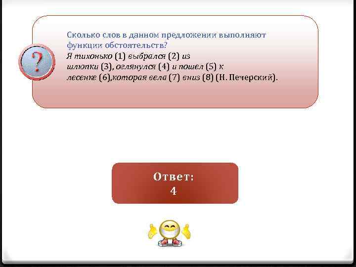 Сколько слов в данном предложении выполняют функции обстоятельств? Я тихонько (1) выбрался (2) из