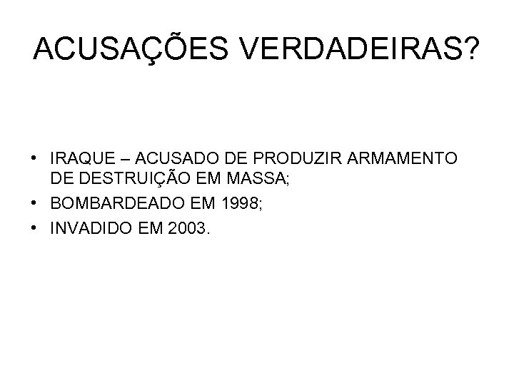 ACUSAÇÕES VERDADEIRAS? • IRAQUE – ACUSADO DE PRODUZIR ARMAMENTO DE DESTRUIÇÃO EM MASSA; •