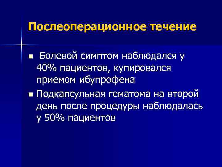 Послеоперационное течение Болевой симптом наблюдался у 40% пациентов, купировался приемом ибупрофена n Подкапсульная гематома