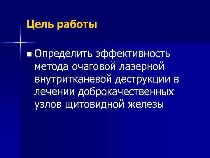 Цель работы n Определить эффективность метода очаговой лазерной внутритканевой деструкции в лечении доброкачественных узлов