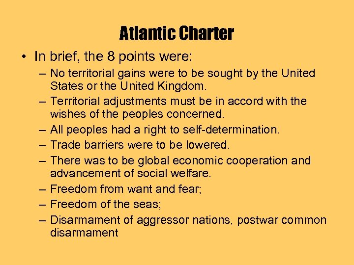 Atlantic Charter • In brief, the 8 points were: – No territorial gains were