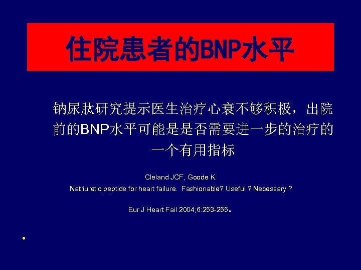 住院患者的BNP水平 钠尿肽研究提示医生治疗心衰不够积极，出院 前的BNP水平可能是是否需要进一步的治疗的 一个有用指标 Cleland JCF, Goode K. Natriuretic peptide for heart failure. Fashionable?