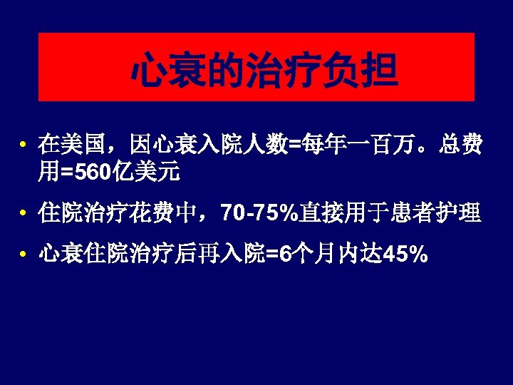 心衰的治疗负担 • 在美国，因心衰入院人数=每年一百万。总费 用=560亿美元 • 住院治疗花费中，70 -75%直接用于患者护理 • 心衰住院治疗后再入院=6个月内达 45% 