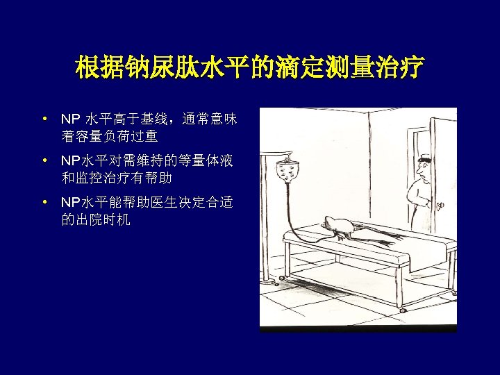 根据钠尿肽水平的滴定测量治疗 • NP 水平高于基线，通常意味 着容量负荷过重 • NP水平对需维持的等量体液 和监控治疗有帮助 • NP水平能帮助医生决定合适 的出院时机 