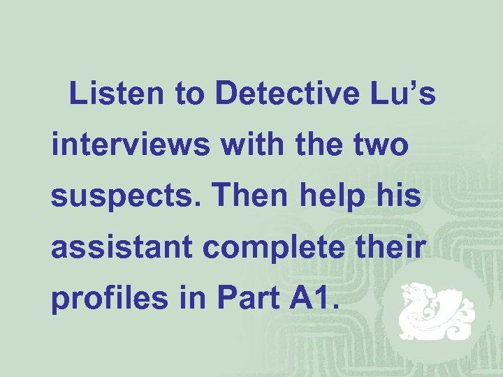 Listen to Detective Lu’s interviews with the two suspects. Then help his assistant complete