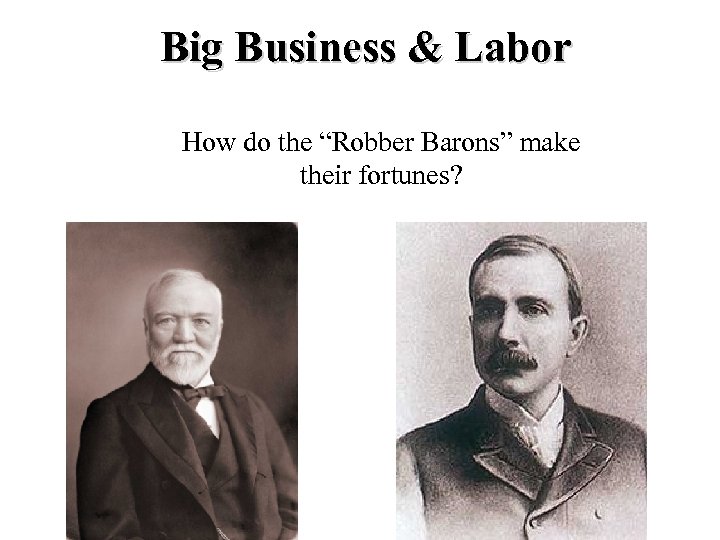 Big Business & Labor How do the “Robber Barons” make their fortunes? 