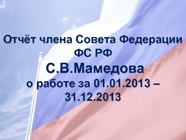 Отчёт члена Совета Федерации ФС РФ С. В. Мамедова о работе за 01. 2013