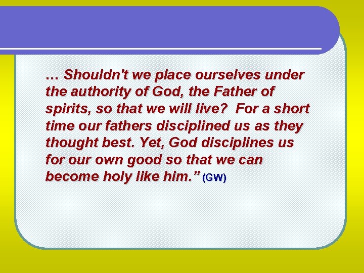 … Shouldn't we place ourselves under the authority of God, the Father of spirits,