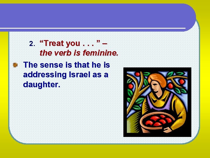 2. “Treat you. . . ” – the verb is feminine. The sense is
